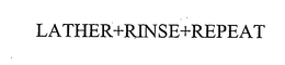 LATHER+RINSE+REPEAT trademark