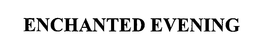 ENCHANTED EVENING trademark