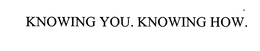 KNOWING YOU. KNOWING HOW. trademark