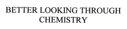 BETTER LOOKING THROUGH CHEMISTRY trademark