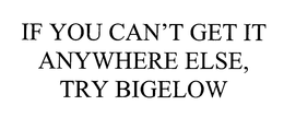 "IF YOU CAN'T GET IT ANYWHERE ELSE, TRY BIGELOWS" trademark