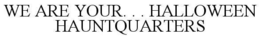 WE ARE YOUR. . . HALLOWEEN HAUNTQUARTERS trademark
