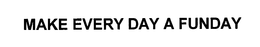 MAKE EVERY DAY A FUNDAY trademark