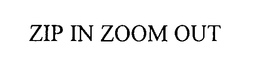 ZIP IN ZOOM OUT trademark