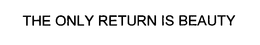 THE ONLY RETURN IS BEAUTY trademark