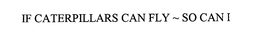 IF CATERPILLARS CAN FLY - SO CAN I trademark