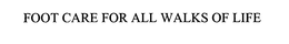 FOOT CARE FOR ALL WALKS OF LIFE trademark