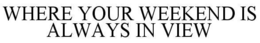 WHERE YOUR WEEKEND IS ALWAYS IN VIEW trademark