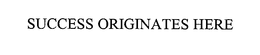SUCCESS ORIGINATES HERE trademark