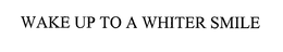 WAKE UP TO A WHITER SMILE trademark