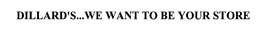 DILLARD'S...WE WANT TO BE YOUR STORE trademark