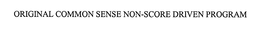 ORIGINAL COMMON SENSE NON-SCORE DRIVEN PROGRAM trademark