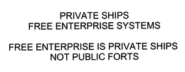 PRIVATE SHIPS FREE ENTERPRISE SYSTEMS FREE ENTERPRISE IS PRIVATE SHIPS NOT PUBLIC FORTS trademark