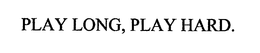 PLAY LONG, PLAY HARD. trademark