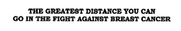THE GREATEST DISTANCE YOU CAN GO IN THE FIGHT AGAINST BREAST CANCER trademark