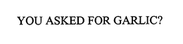 YOU ASKED FOR GARLIC? trademark