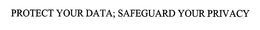 PROTECT YOUR DATA; SAFEGUARD YOUR PRIVACY trademark