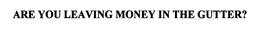 ARE YOU LEAVING MONEY IN THE GUTTER? trademark