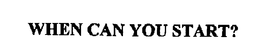 WHEN CAN YOU START? trademark
