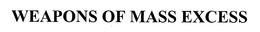 WEAPONS OF MASS EXCESS trademark