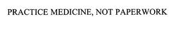PRACTICE MEDICINE, NOT PAPERWORK trademark