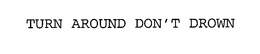 TURN AROUND DON'T DROWN trademark