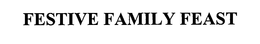 FESTIVE FAMILY FEAST trademark