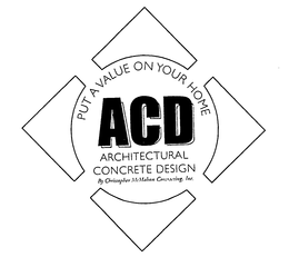 PUT A VALUE ON YOUR HOME ACD ARCHITECTURAL CONCRETE DESIGN BY CHRISTOPHER MCMAHON CONTRACTING, INC. trademark