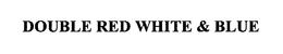 DOUBLE RED WHITE & BLUE trademark