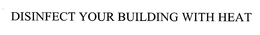DISINFECT YOUR BUILDING WITH HEAT trademark