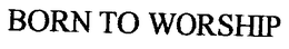 BORN TO WORSHIP trademark