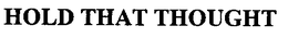 HOLD THAT THOUGHT trademark