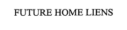 FUTURE HOME LIENS trademark