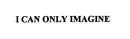 I CAN ONLY IMAGINE trademark
