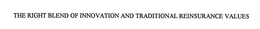 THE RIGHT BLEND OF INNOVATION AND TRADITIONAL REINSURANCE VALUES trademark