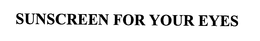 SUNSCREEN FOR YOUR EYES trademark