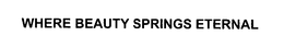 WHERE BEAUTY SPRINGS ETERNAL trademark