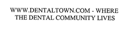 WWW.DENTALTOWN.COM - WHERE THE DENTAL COMMUNITY LIVES trademark
