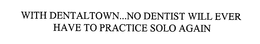 WITH DENTALTOWN...NO DENTIST WILL EVER HAVE TO PRACTICE SOLO AGAIN trademark