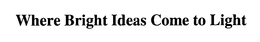 WHERE BRIGHT IDEAS COME TO LIGHT trademark