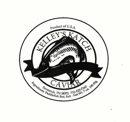 KELLEY'S KATCH CAVIAR PRODUCT OF U.S.A. SAVANNAH, TN 38372 731-925-7360 INGREDIENTS: PADDLEFISH ROC, SALT NET WT. 7 OZ. 198.45G trademark