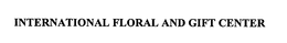 INTERNATIONAL FLORAL AND GIFT CENTER trademark