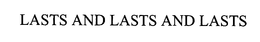 LASTS AND LASTS AND LASTS trademark