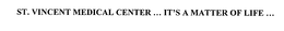 ST. VINCENT MEDICAL CENTER ... IT'S A MATTER OF LIFE ... trademark