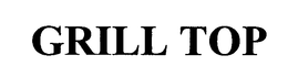 GRILL TOP trademark