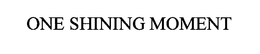 ONE SHINING MOMENT trademark