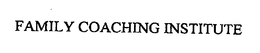 FAMILY COACHING INSTITUTE trademark