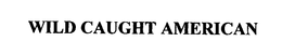 WILD CAUGHT AMERICAN trademark