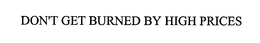 DON'T GET BURNED BY HIGH PRICES trademark