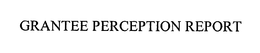 GRANTEE PERCEPTION REPORT trademark
